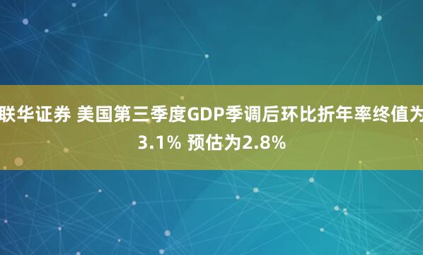 联华证券 美国第三季度GDP季调后环比折年率终值为3.1% 预估为2.8%