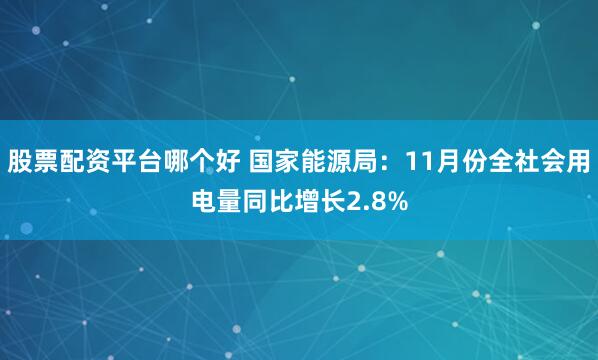 股票配资平台哪个好 国家能源局：11月份全社会用电量同比增长2.8%