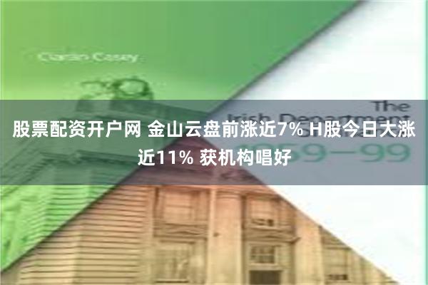 股票配资开户网 金山云盘前涨近7% H股今日大涨近11% 获机构唱好