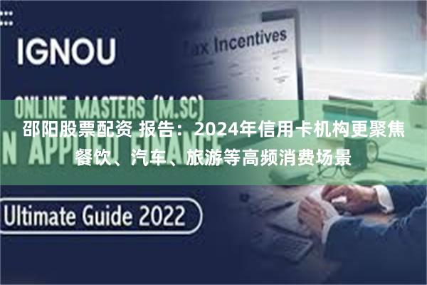 邵阳股票配资 报告：2024年信用卡机构更聚焦餐饮、汽车、旅游等高频消费场景