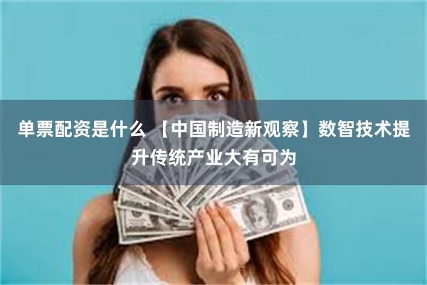 单票配资是什么 【中国制造新观察】数智技术提升传统产业大有可为