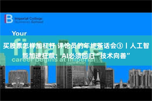 买股票怎样加杠杆 评论员的年终茶话会③丨人工智能加速狂飙：AI必须回归“技术向善”