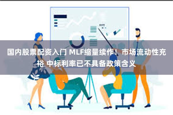 国内股票配资入门 MLF缩量续作！市场流动性充裕 中标利率已不具备政策含义