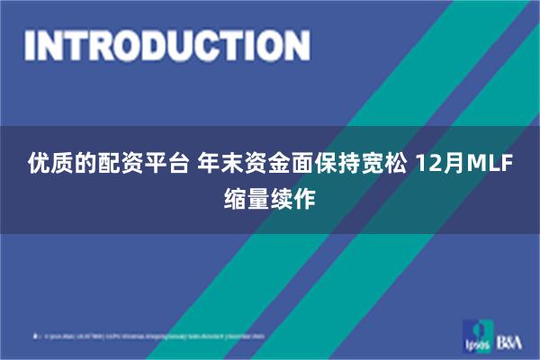 优质的配资平台 年末资金面保持宽松 12月MLF缩量续作