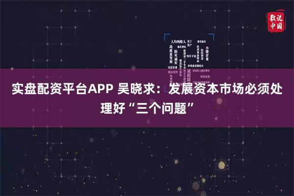 实盘配资平台APP 吴晓求：发展资本市场必须处理好“三个问题”