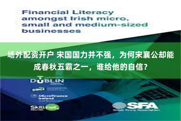 场外配资开户 宋国国力并不强，为何宋襄公却能成春秋五霸之一，谁给他的自信？