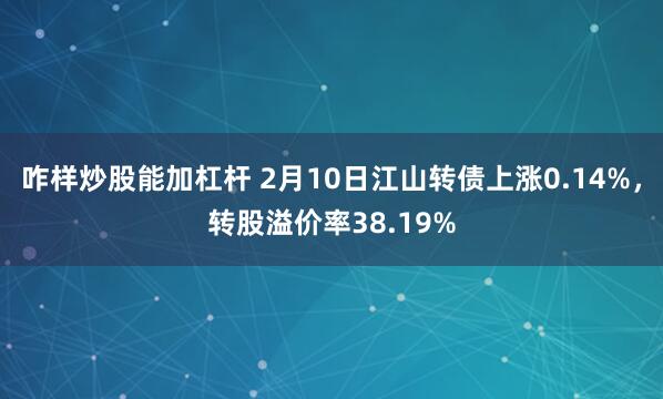 咋样炒股能加杠杆 2月10日江山转债上涨0.14%，转股溢价率38.19%