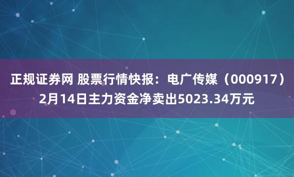 正规证券网 股票行情快报：电广传媒（000917）2月14日主力资金净卖出5023.34万元