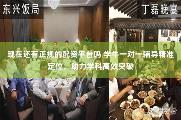 现在还有正规的配资平台吗 学牛一对一辅导精准定位，助力学科高效突破