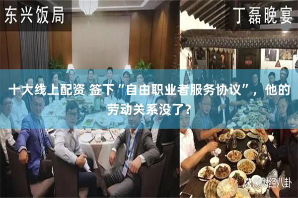 十大线上配资 签下“自由职业者服务协议”，他的劳动关系没了？