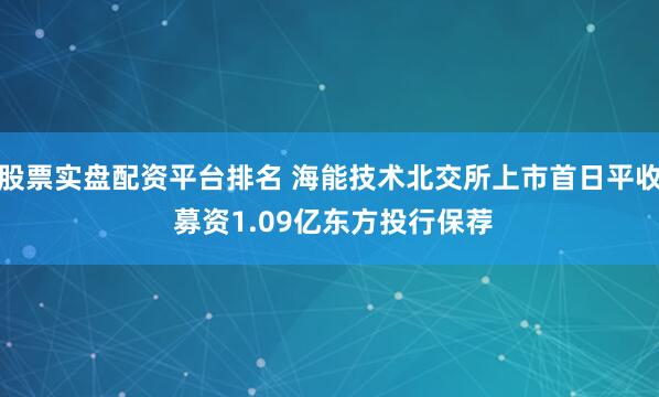 股票实盘配资平台排名 海能技术北交所上市首日平收 募资1.09亿东方投行保荐