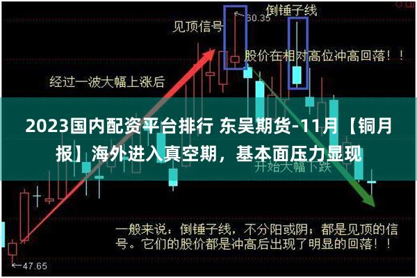 2023国内配资平台排行 东吴期货-11月【铜月报】海外进入真空期，基本面压力显现