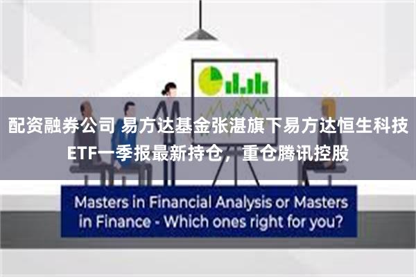 配资融券公司 易方达基金张湛旗下易方达恒生科技ETF一季报最新持仓，重仓腾讯控股