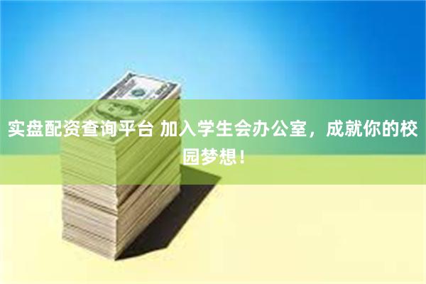 实盘配资查询平台 加入学生会办公室，成就你的校园梦想！