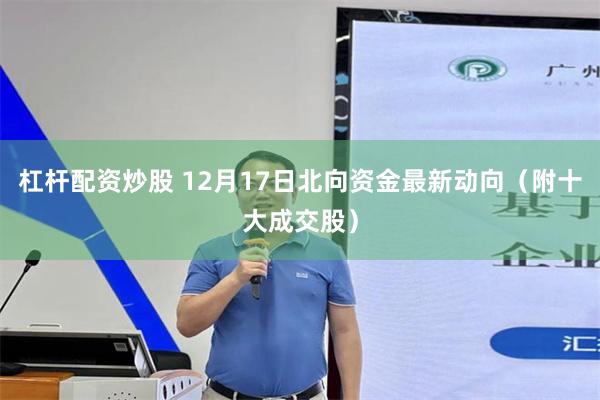 杠杆配资炒股 12月17日北向资金最新动向（附十大成交股）